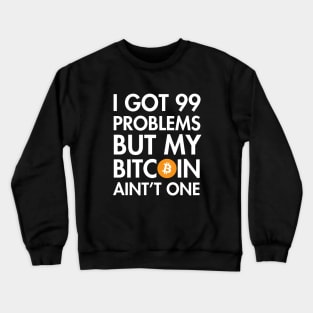I Got 99 Problems But My Bitcoin Ain't One Crewneck Sweatshirt